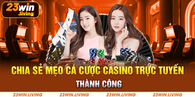 Kinh Nghiệm Casino Online Giúp Bạn Thắng Lớn Tại 23Win Chia sẻ mẹo cá cược casino trực tuyến thành công