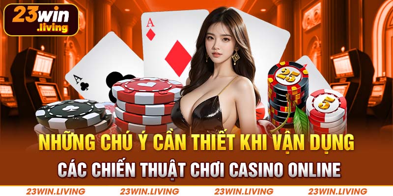 Kinh Nghiệm Casino Online Giúp Bạn Thắng Lớn Tại 23Win Những chú ý cần thiết khi vận dụng các chiến thuật chơi casino online